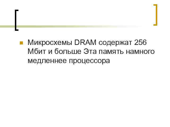 n  Микросхемы DRAM содержат 256 Мбит и больше Эта память намного медленнее процессора