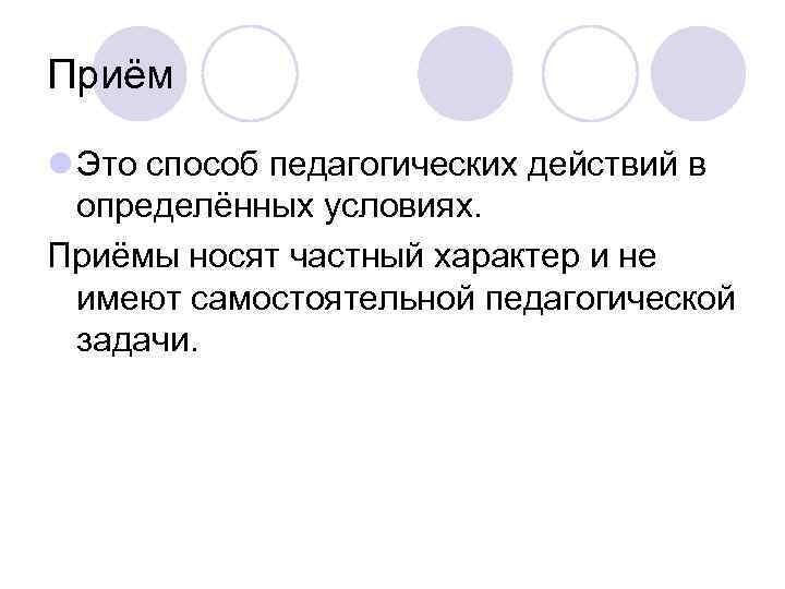 Приём l Это способ педагогических действий в  определённых условиях. Приёмы носят частный характер