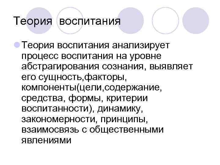 Теория воспитания l Теория воспитания анализирует  процесс воспитания на уровне  абстрагирования сознания,