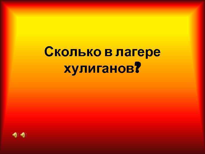 Сколько в лагере  хулиганов? 