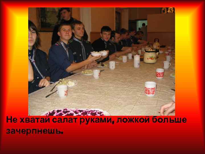 Не хватай салат руками, ложкой больше зачерпнешь. 