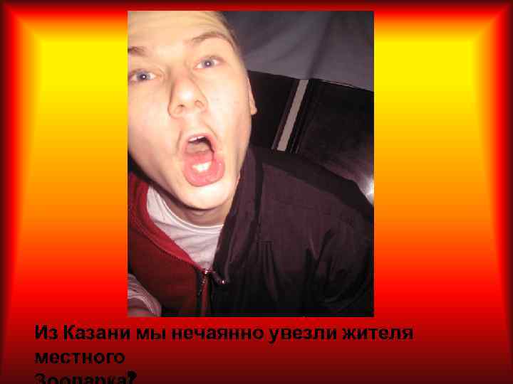 Из Казани мы нечаянно увезли жителя местного 