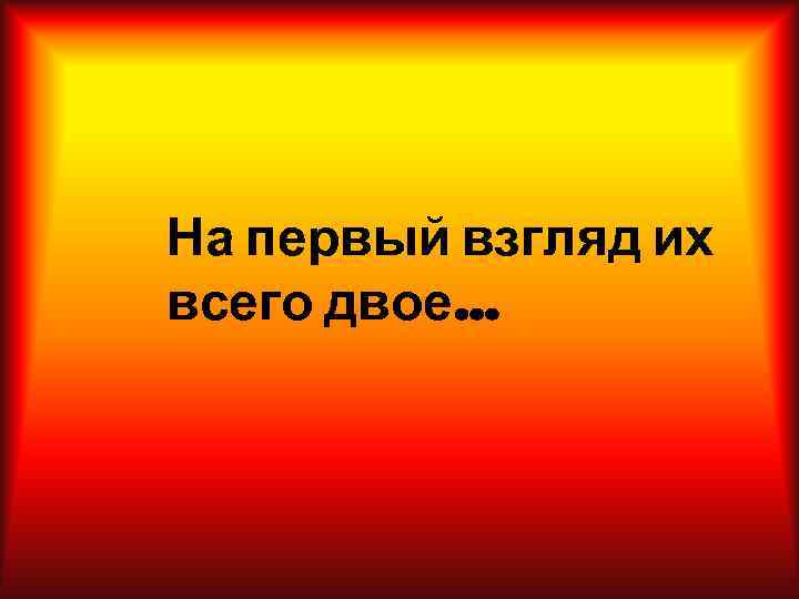 На первый взгляд их всего двое… 