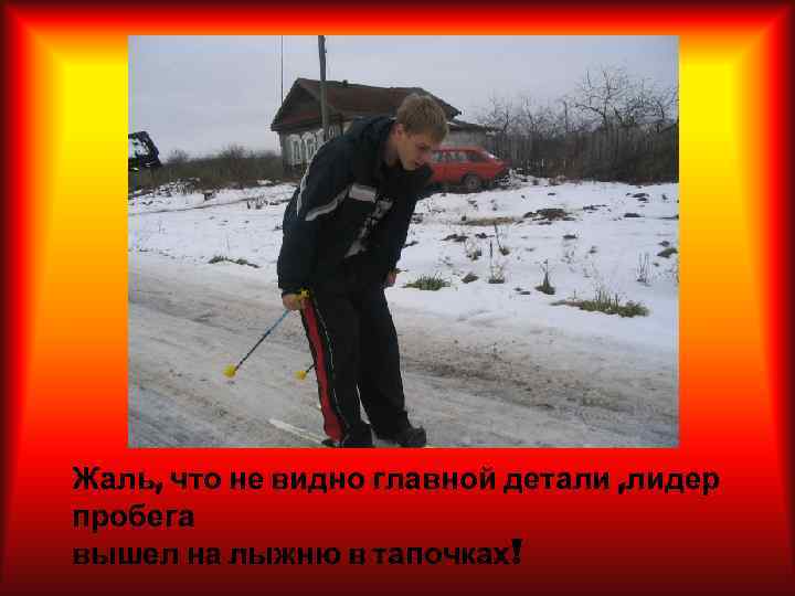 Жаль, что не видно главной детали , лидер пробега вышел на лыжню в тапочках!