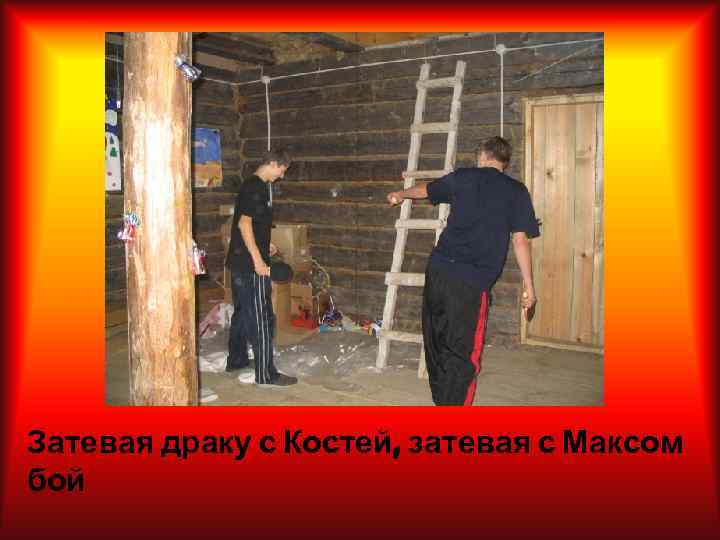 Затевая драку с Костей, затевая с Максом бой 