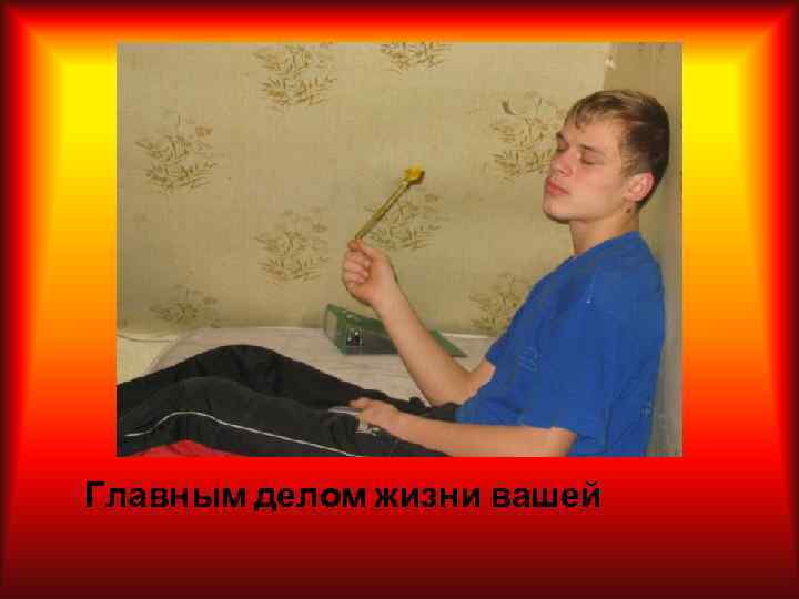 Главным делом жизни вашей 