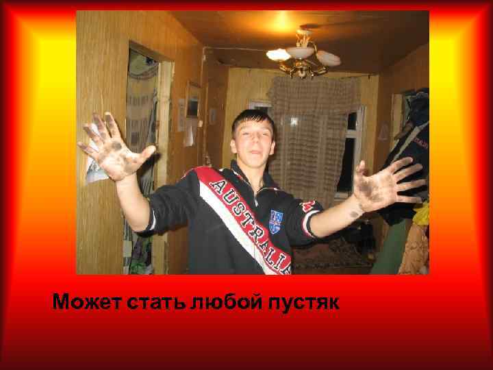 Может стать любой пустяк 