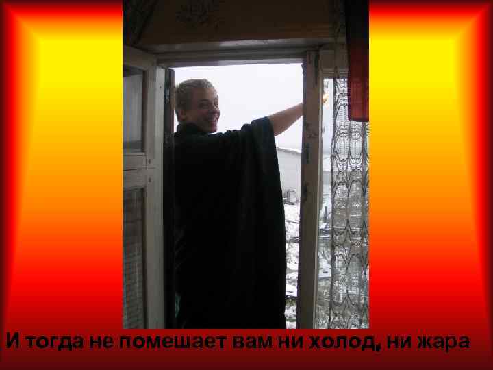 И тогда не помешает вам ни холод, ни жара 