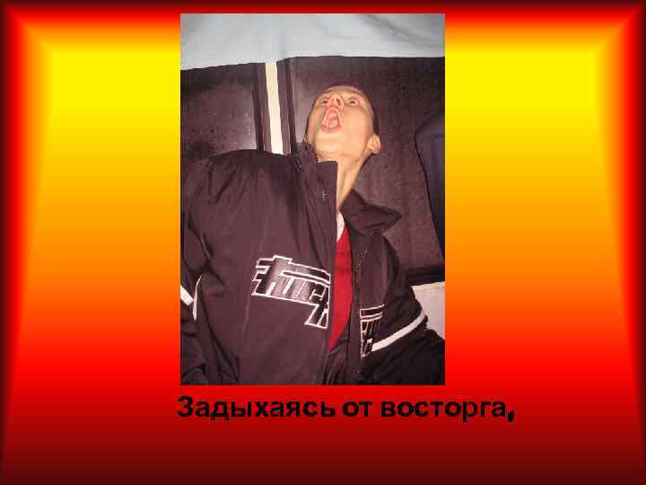 Задыхаясь от восторга, 