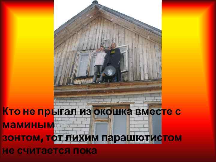 Кто не прыгал из окошка вместе с маминым зонтом, тот лихим парашютистом не считается