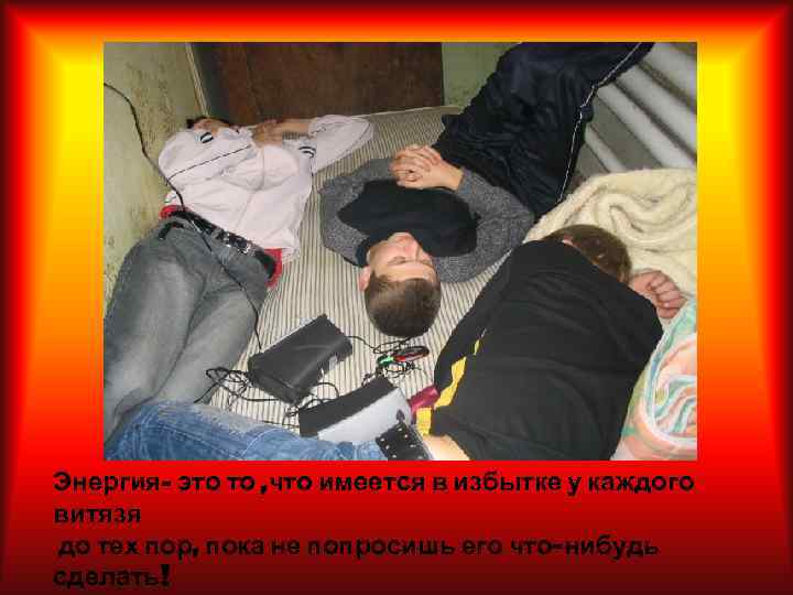 Энергия- это то , что имеется в избытке у каждого витязя до тех пор,