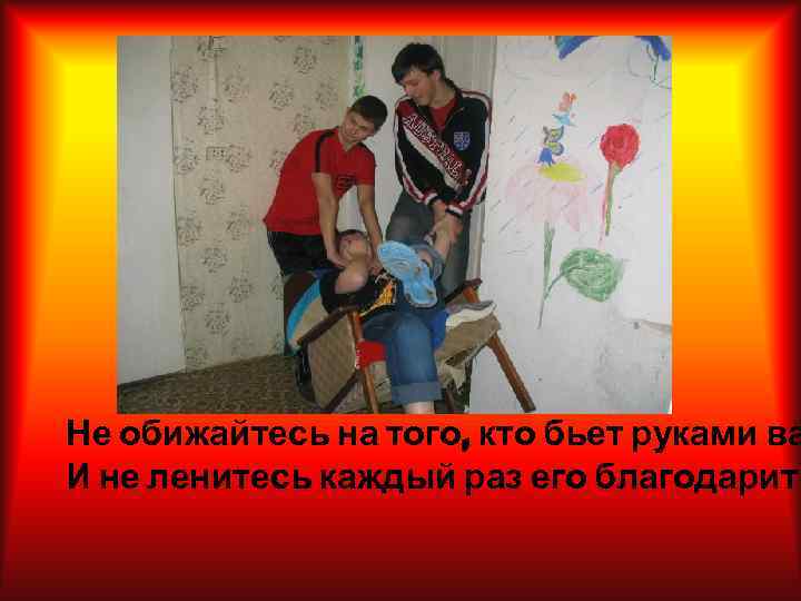 Не обижайтесь на того, кто бьет руками ва И не ленитесь каждый раз его