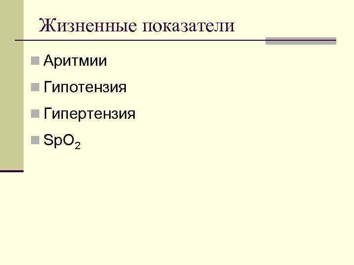  Жизненные показатели n Аритмии n Гипотензия n Гипертензия n Sp. O 2 