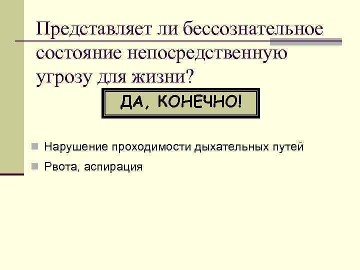 Представляет ли бессознательное состояние непосредственную угрозу для жизни?    ДА, КОНЕЧНО! n