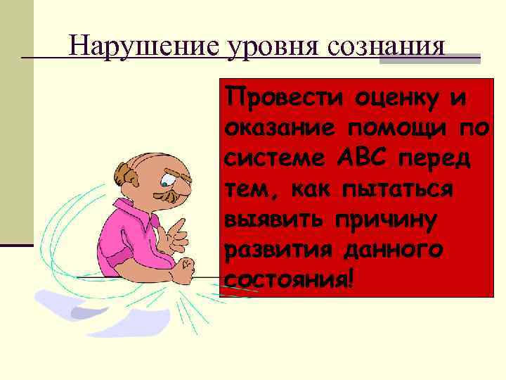 Нарушение уровня сознания  Провести оценку и  оказание помощи по  системе АВС