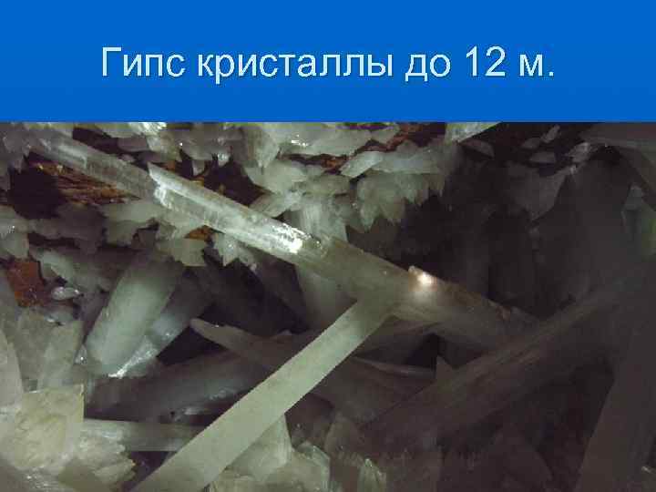 Гипс кристаллы до 12 м. 