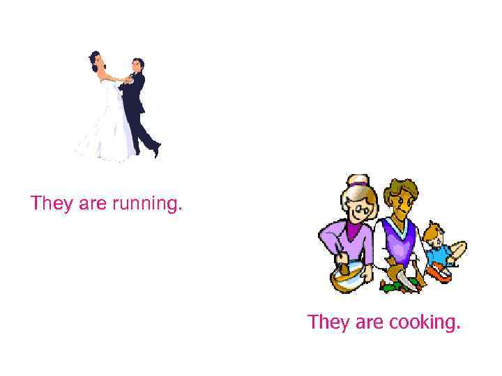 They are running.     They are cooking. 