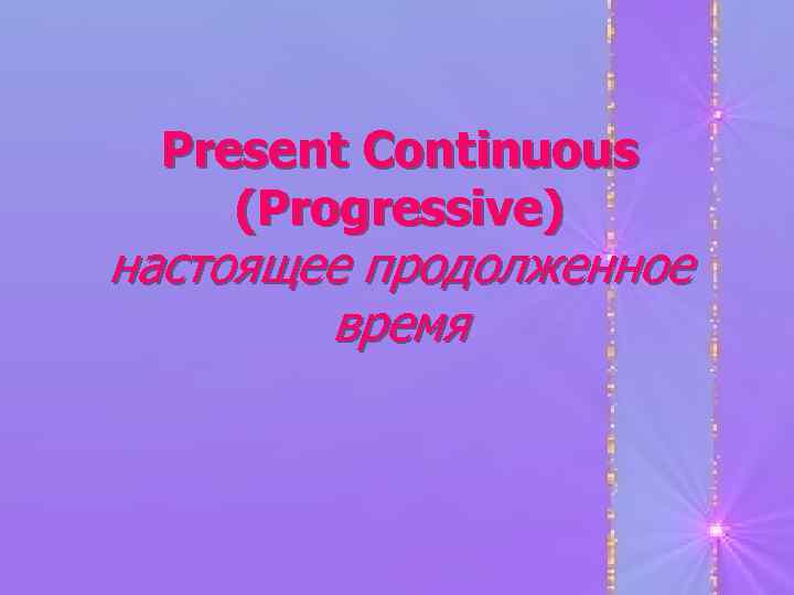  Present Continuous (Progressive) настоящее продолженное   время 