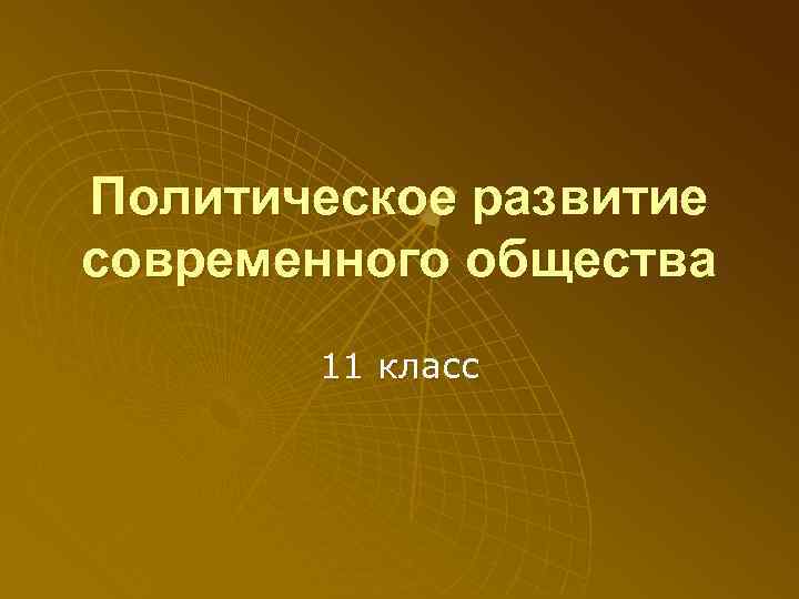 Политическое развитие современного общества  11 класс 