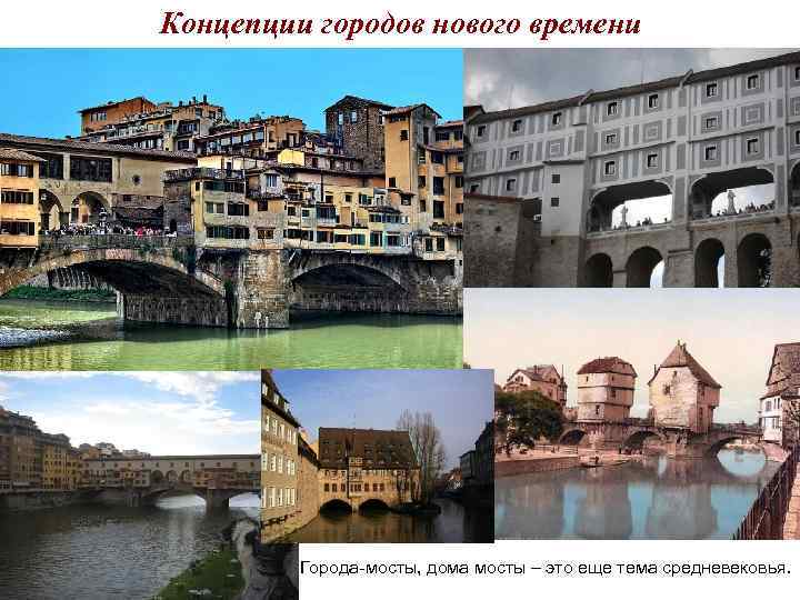 Концепции городов нового времени Города-мосты, дома мосты – это еще тема средневековья. Концепции городов нового времени Города-мосты, дома мосты – это еще тема средневековья.