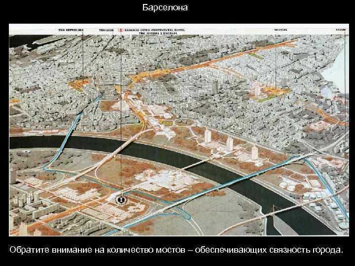      Барселонa Обратите внимание на количество мостов – обеспечивающих связность