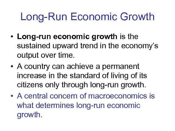  Long-Run Economic Growth • Long-run economic growth is the  sustained upward trend