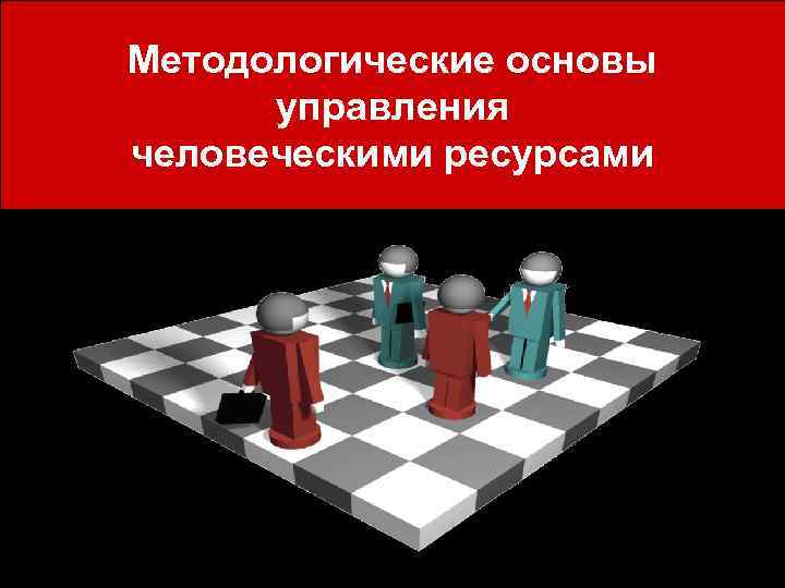 Методологические основы управления человеческими ресурсами Методологические основы управления человеческими ресурсами