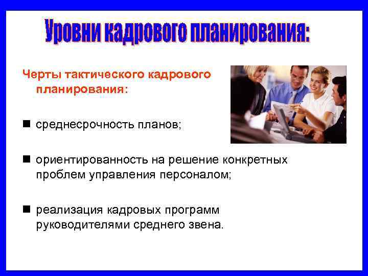 Черты тактического кадрового  планирования:  n среднесрочность планов;  n ориентированность на решение