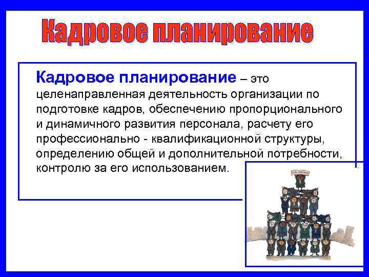   Кадровое планирование – это  целенаправленная деятельность организации по  подготовке кадров,