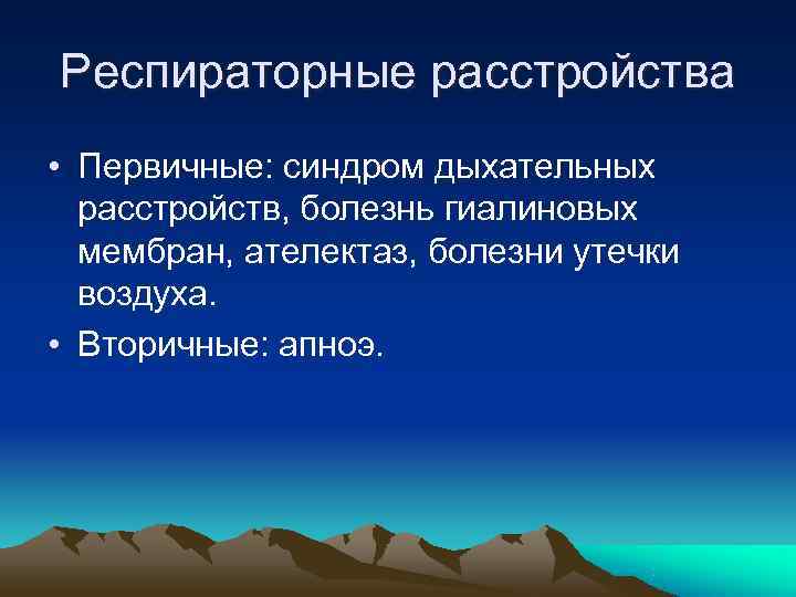 Респираторные расстройства • Первичные: синдром дыхательных  расстройств, болезнь гиалиновых  мембран, ателектаз, болезни