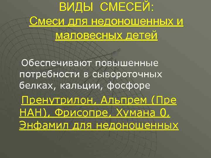  ВИДЫ СМЕСЕЙ:  Смеси для недоношенных и маловесных детей Обеспечивают повышенные потребности в
