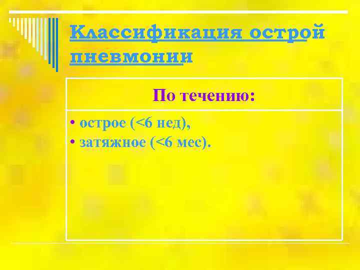 Классификация острой пневмонии  По течению:  • острое (<6 нед),  • затяжное