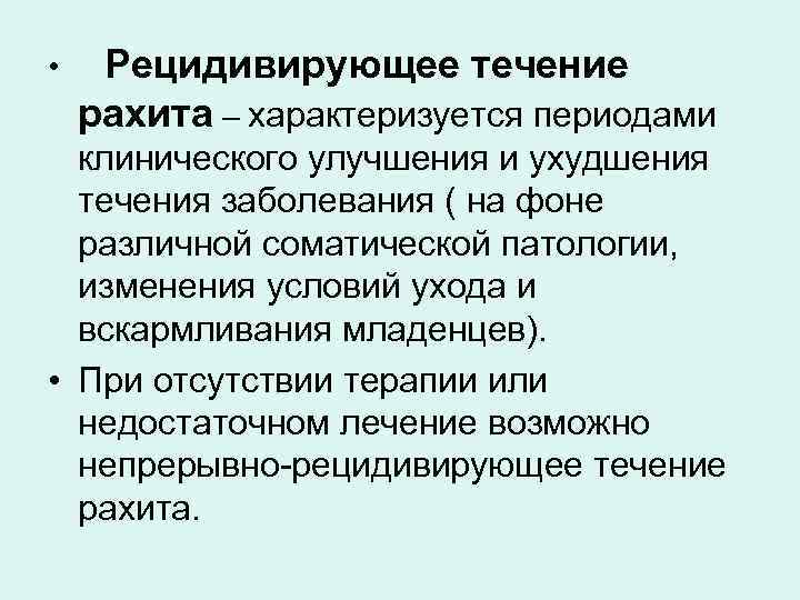  • Рецидивирующее течение рахита – характеризуется периодами  клинического улучшения и ухудшения 