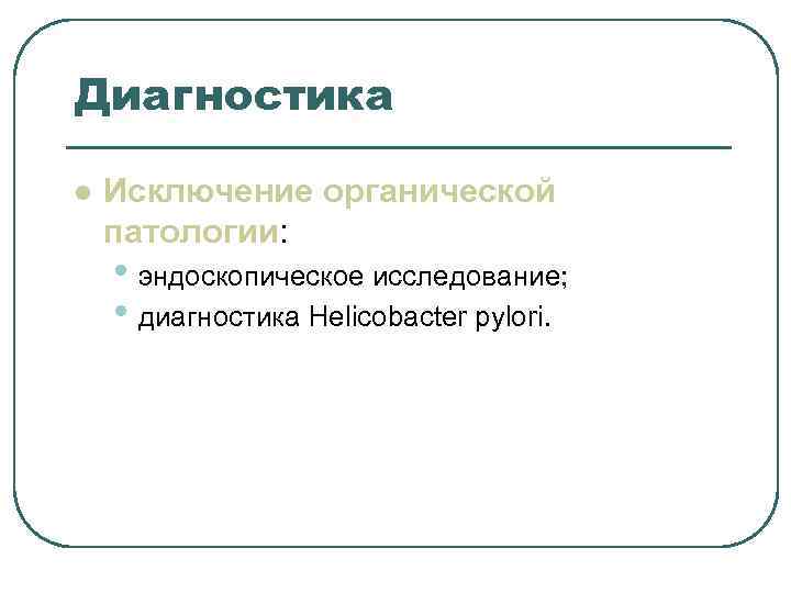 Диагностика l Исключение органической патологии: • эндоскопическое исследование; • диагностика Helicobacter Диагностика l Исключение органической патологии: • эндоскопическое исследование; • диагностика Helicobacter