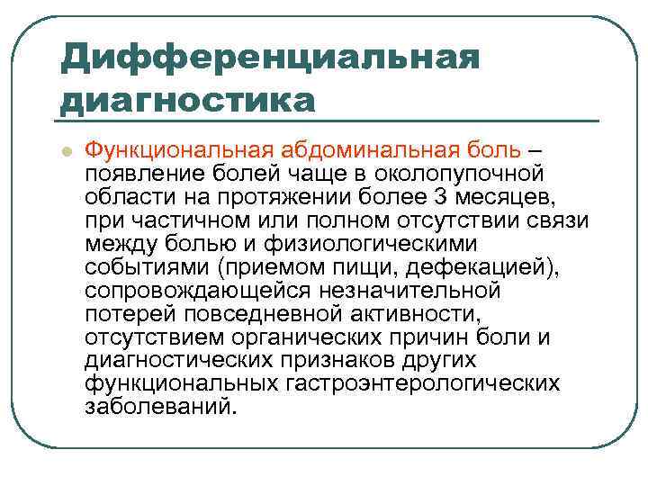Дифференциальная диагностика l Функциональная абдоминальная боль – появление болей чаще в околопупочной области Дифференциальная диагностика l Функциональная абдоминальная боль – появление болей чаще в околопупочной области
