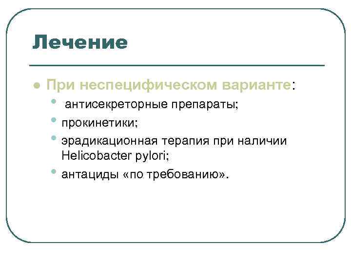 Лечение l При неспецифическом варианте: • антисекреторные препараты; • прокинетики; Лечение l При неспецифическом варианте: • антисекреторные препараты; • прокинетики;