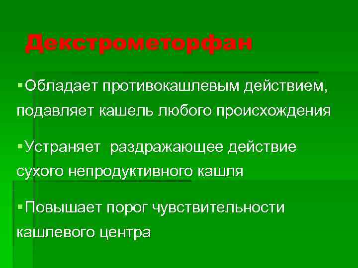  Декстрометорфан § Обладает противокашлевым действием,  подавляет кашель любого происхождения § Устраняет раздражающее