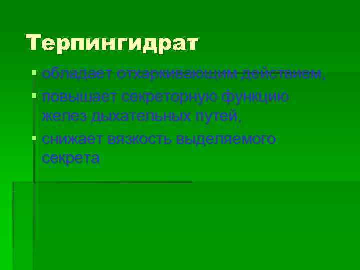 Терпингидрат § обладает отхаркивающим действием,  § повышает секреторную функцию  желез дыхательных путей,