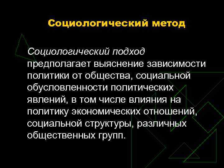 Социологический метод Социологический подход предполагает выяснение зависимости политики от общества, социальной обусловленности Социологический метод Социологический подход предполагает выяснение зависимости политики от общества, социальной обусловленности