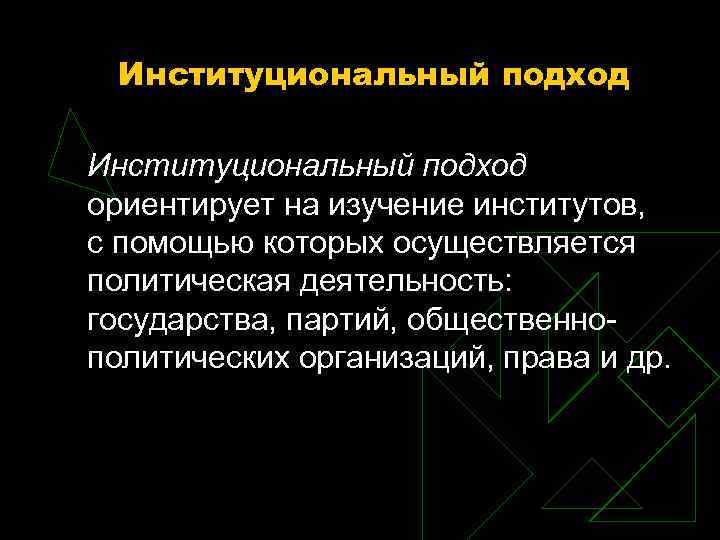 Институциональный подход ориентирует на изучение институтов, с помощью которых осуществляется политическая деятельность: Институциональный подход ориентирует на изучение институтов, с помощью которых осуществляется политическая деятельность: