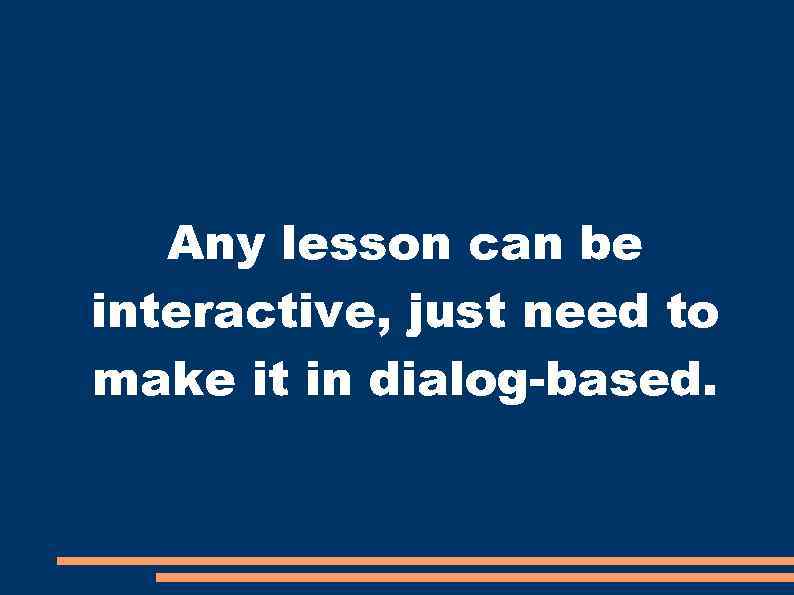   Any lesson can be interactive, just need to make it in dialog-based.
