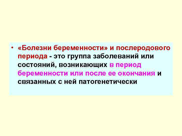  •  «Болезни беременности» и послеродового  периода - это группа заболеваний или