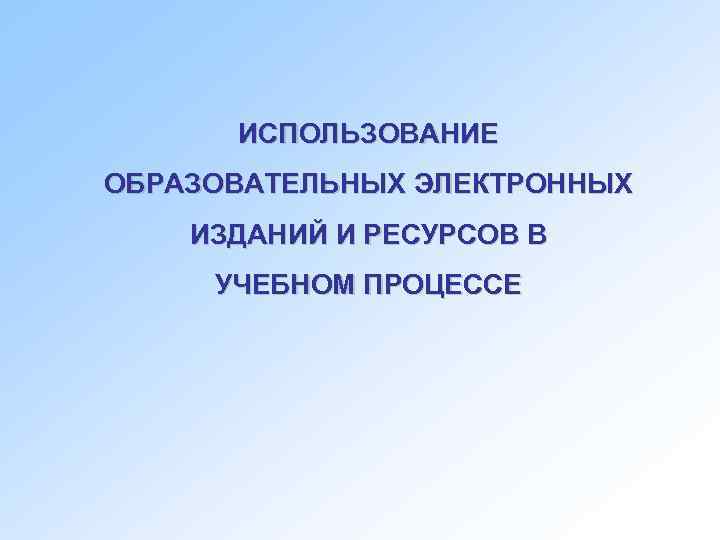  ИСПОЛЬЗОВАНИЕ ОБРАЗОВАТЕЛЬНЫХ ЭЛЕКТРОННЫХ ИЗДАНИЙ И РЕСУРСОВ В УЧЕБНОМ ПРОЦЕССЕ 
