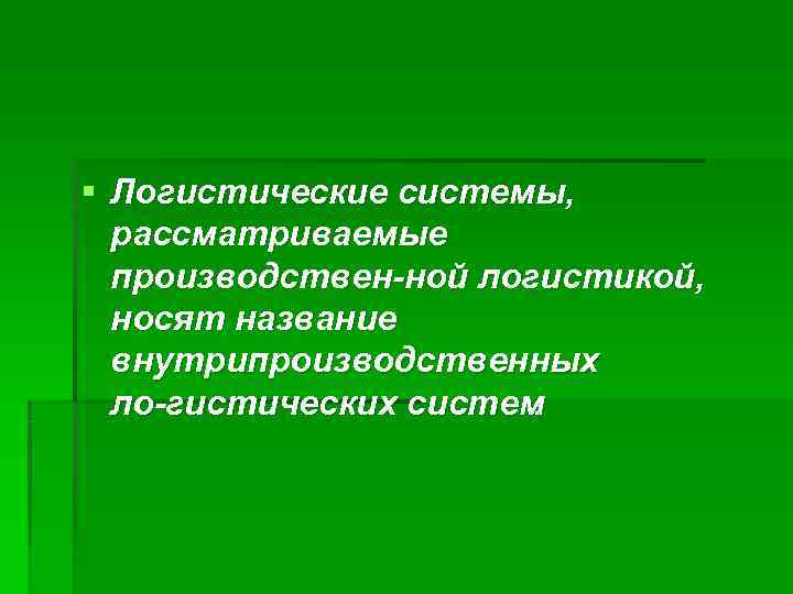 § Логистические системы,  рассматриваемые  производствен ной логистикой,  носят название  внутрипроизводственных