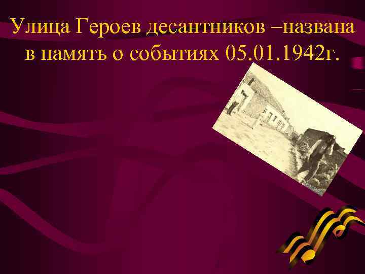 Улица Героев десантников –названа в память о событиях 05. 01. 1942 г. 