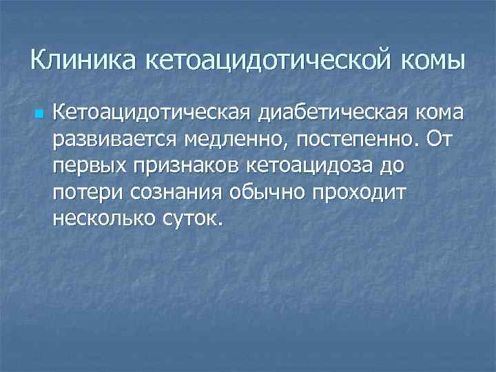 Клиника кетоацидотической комы n  Кетоацидотическая диабетическая кома развивается медленно, постепенно. От первых признаков