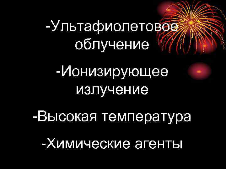  -Ультафиолетовое облучение  -Ионизирующее излучение -Высокая температура -Химические агенты 