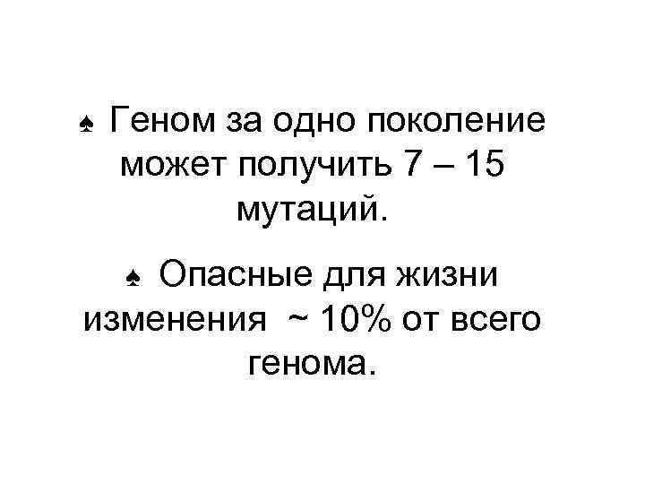 ♠  Геном за одно поколение может получить 7 – 15  мутаций. Опасные