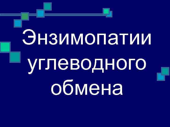 Энзимопатии углеводного  обмена 