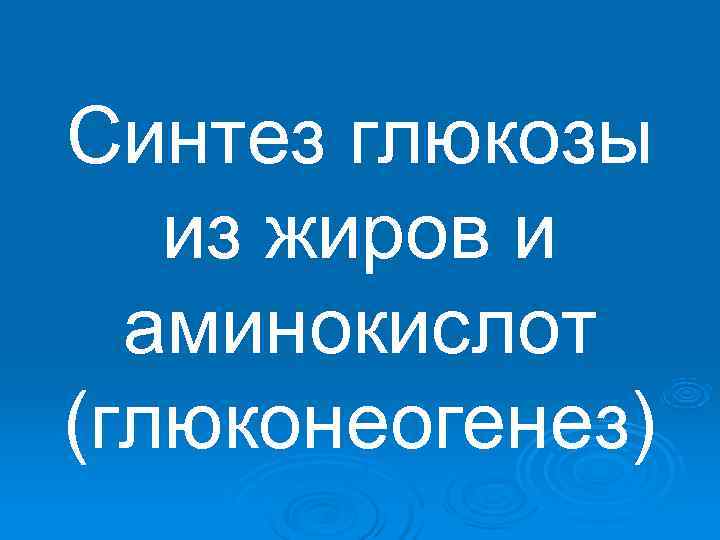 Синтез глюкозы  из жиров и  аминокислот (глюконеогенез) 